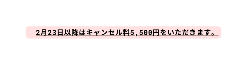 2月23日以降はキャンセル料5 500円をいただきます